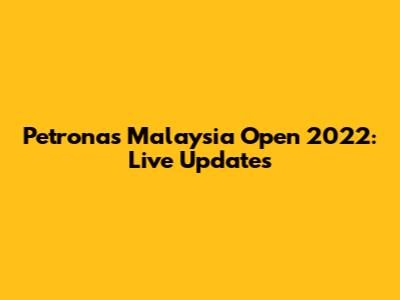 Petronas Malaysia Open 2022: Live Updates