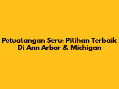 Petualangan Seru: Pilihan Terbaik Di Ann Arbor & Michigan