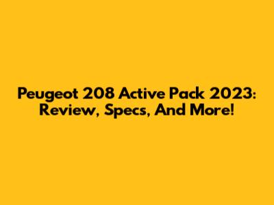 Peugeot 208 Active Pack 2023: Review, Specs, And More!