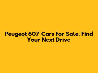 Peugeot 607 Cars For Sale: Find Your Next Drive