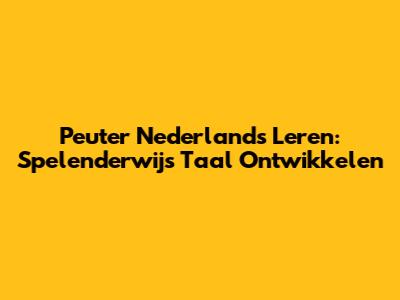 Peuter Nederlands Leren: Spelenderwijs Taal Ontwikkelen