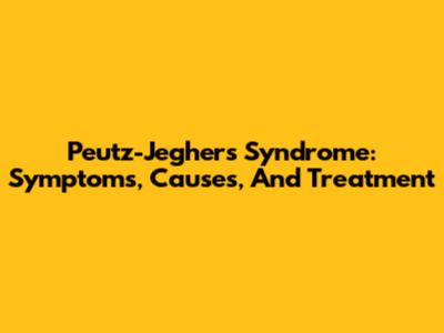 Peutz-Jeghers Syndrome: Symptoms, Causes, And Treatment