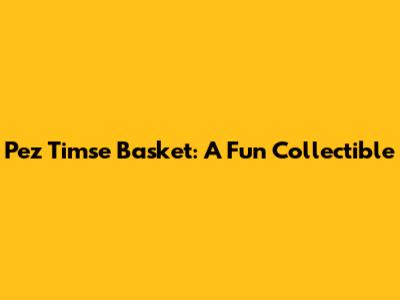 Pez Timse Basket: A Fun Collectible