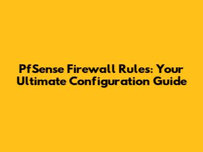PfSense Firewall Rules: Your Ultimate Configuration Guide