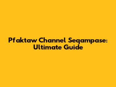 Pfaktaw Channel Seqampase: Ultimate Guide