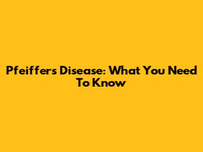 Pfeiffer's Disease: What You Need To Know