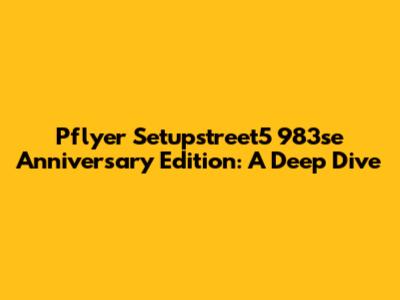 Pflyer Setupstreet5 983se Anniversary Edition: A Deep Dive