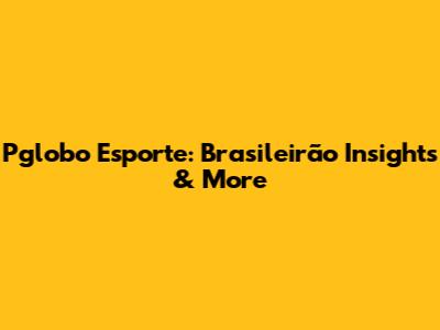Pglobo Esporte: Brasileirão Insights & More