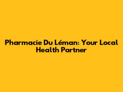 Pharmacie Du Léman: Your Local Health Partner