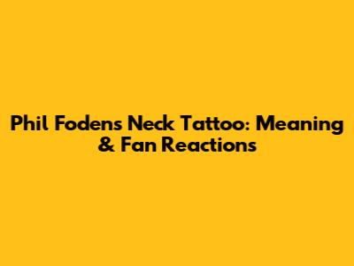 Phil Foden's Neck Tattoo: Meaning & Fan Reactions