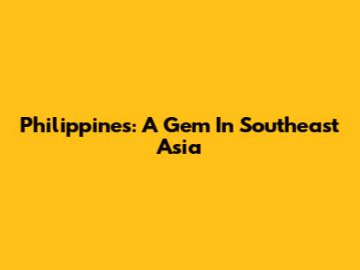 Philippines: A Gem In Southeast Asia