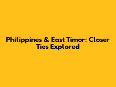 Philippines & East Timor: Closer Ties Explored