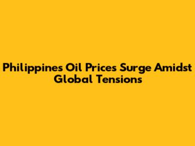 Philippines Oil Prices Surge Amidst Global Tensions