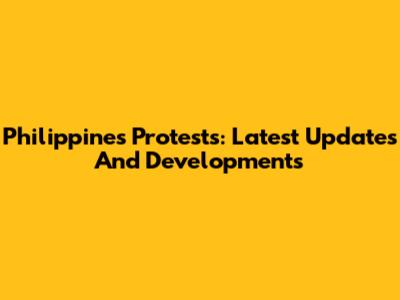 Philippines Protests: Latest Updates And Developments