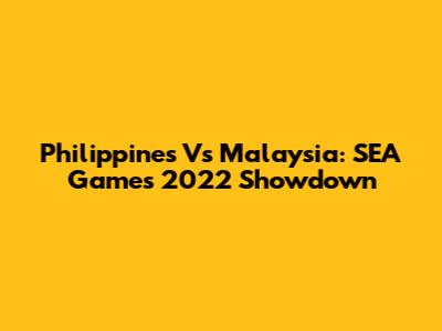 Philippines Vs Malaysia: SEA Games 2022 Showdown