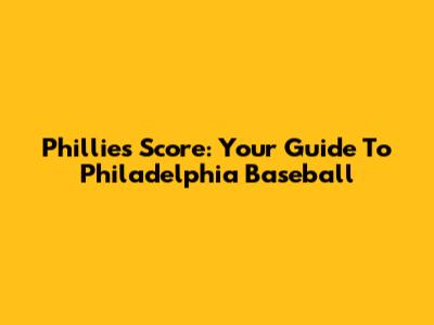 Phillies Score: Your Guide To Philadelphia Baseball