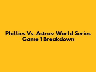 Phillies Vs. Astros: World Series Game 1 Breakdown