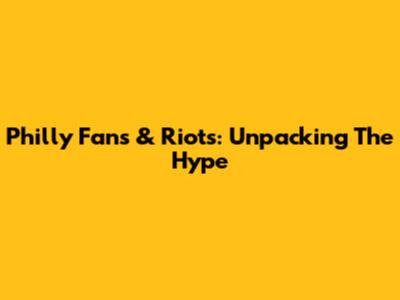 Philly Fans & Riots: Unpacking The Hype