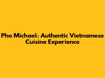 Pho Michael: Authentic Vietnamese Cuisine Experience