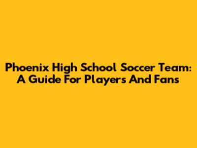 Phoenix High School Soccer Team: A Guide For Players And Fans