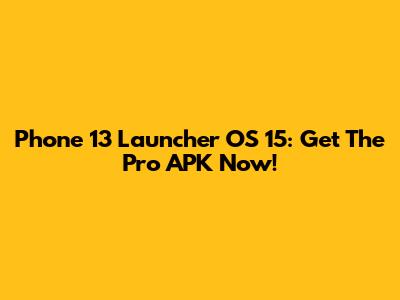 Phone 13 Launcher OS 15: Get The Pro APK Now!