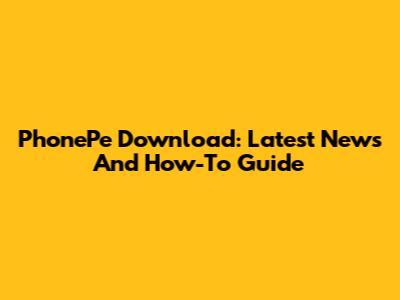 PhonePe Download: Latest News And How-To Guide