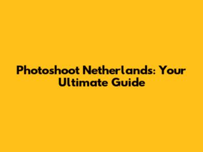 Photoshoot Netherlands: Your Ultimate Guide