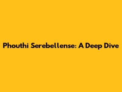 Phouthi Serebellense: A Deep Dive