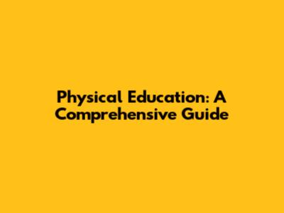 Physical Education: A Comprehensive Guide