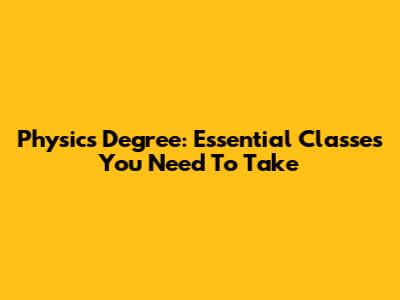 Physics Degree: Essential Classes You Need To Take