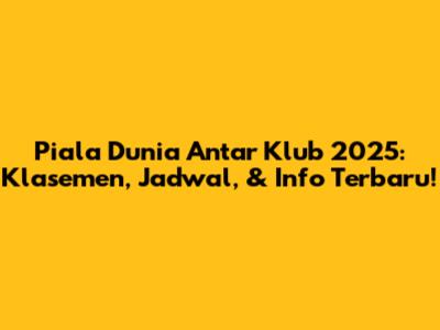 Piala Dunia Antar Klub 2025: Klasemen, Jadwal, & Info Terbaru!