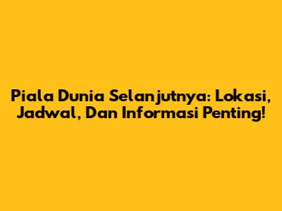 Piala Dunia Selanjutnya: Lokasi, Jadwal, Dan Informasi Penting!