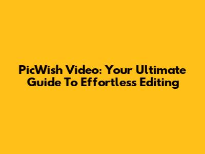 PicWish Video: Your Ultimate Guide To Effortless Editing