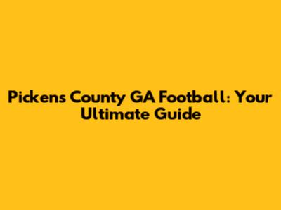 Pickens County GA Football: Your Ultimate Guide