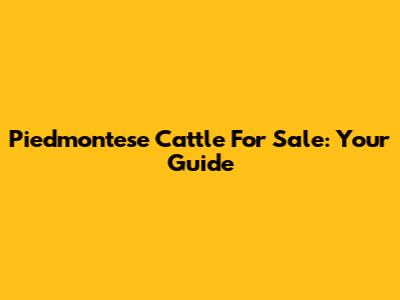 Piedmontese Cattle For Sale: Your Guide