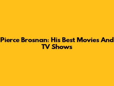 Pierce Brosnan: His Best Movies And TV Shows