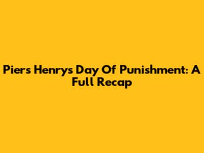 Piers Henry's Day Of Punishment: A Full Recap