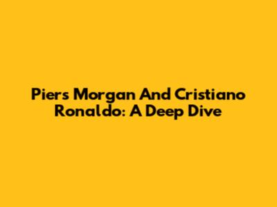 Piers Morgan And Cristiano Ronaldo: A Deep Dive