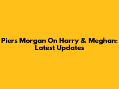 Piers Morgan On Harry & Meghan: Latest Updates