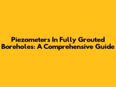 Piezometers In Fully Grouted Boreholes: A Comprehensive Guide