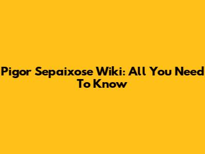Pigor Sepaixose Wiki: All You Need To Know