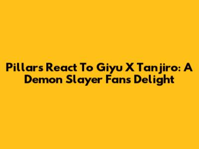 Pillars React To Giyu X Tanjiro: A Demon Slayer Fan's Delight