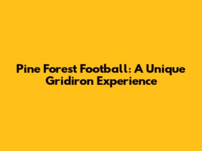 Pine Forest Football: A Unique Gridiron Experience