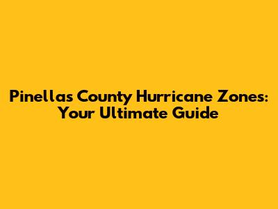 Pinellas County Hurricane Zones: Your Ultimate Guide