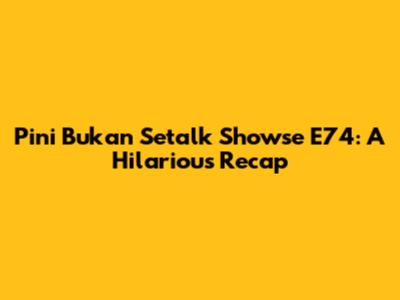 Pini Bukan Setalk Showse E74: A Hilarious Recap