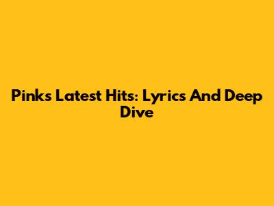 Pink's Latest Hits: Lyrics And Deep Dive