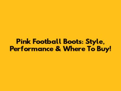 Pink Football Boots: Style, Performance & Where To Buy!