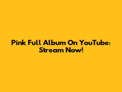 Pink Full Album On YouTube: Stream Now!