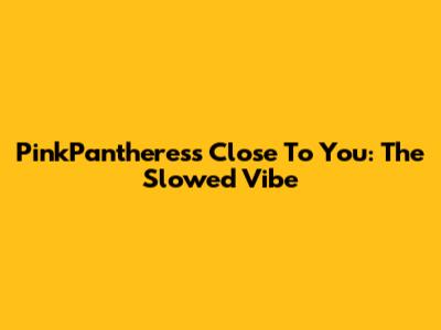 PinkPantheress Close To You: The Slowed Vibe