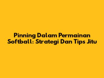 Pinning Dalam Permainan Softball: Strategi Dan Tips Jitu